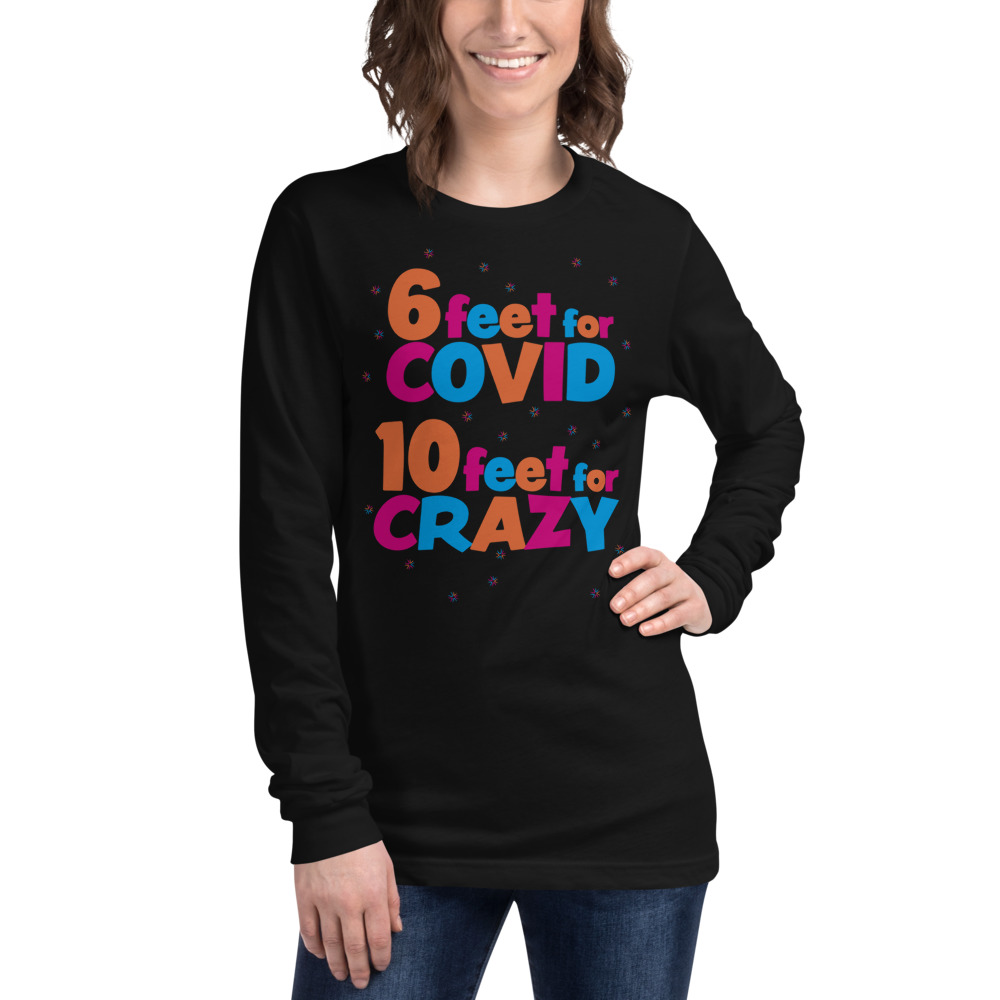 6 Feet For COVID <br /> 10 Feet For CRAZY <br /> Unisex Long Sleeve Tee
