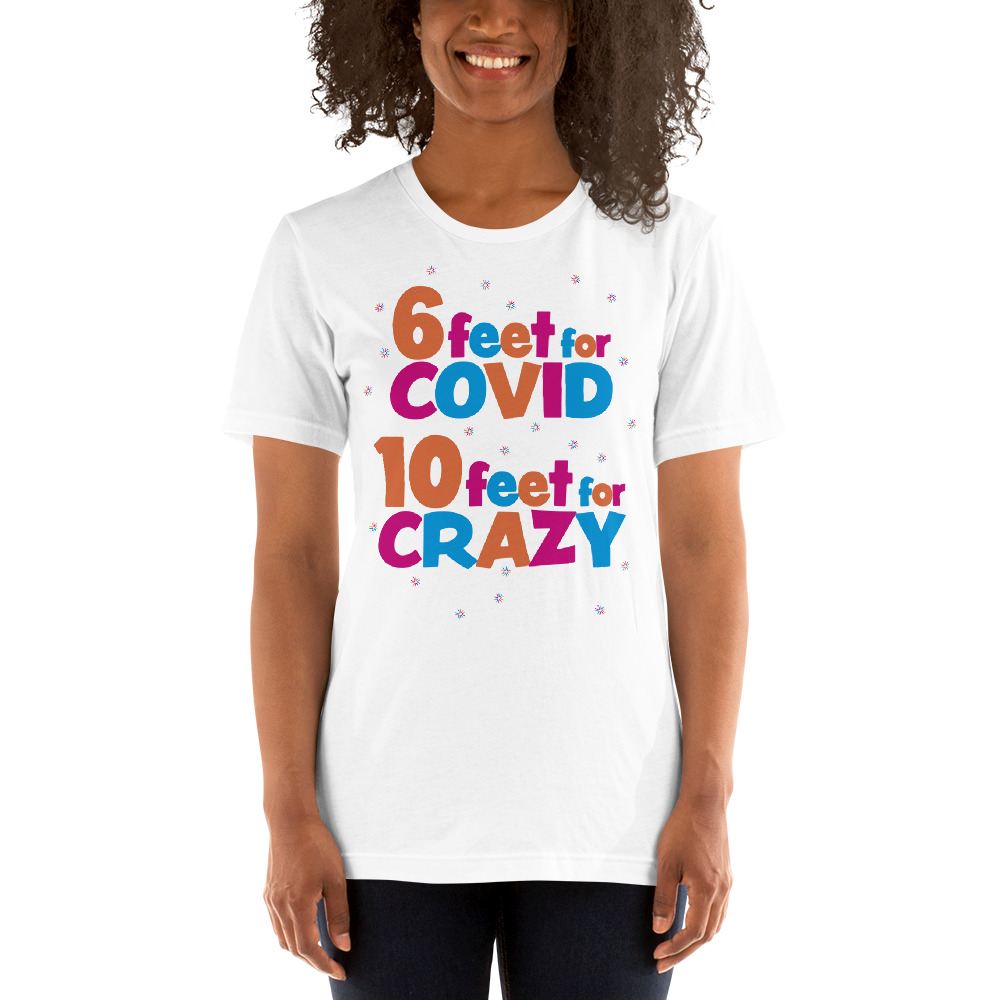 6 Feet For COVID <br /> 10 Feet For CRAZY <br /> Design 2 Short-Sleeve Unisex T-Shirt